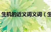 生机的近义词义词（生机的近义词是生趣吗）