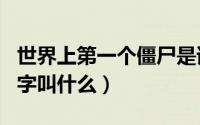 世界上第一个僵尸是谁（世界上第一个僵尸名字叫什么）