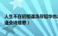 人生不在初相逢洗尽铅华也从容是什么意思（人生不在初相逢全诗意思）