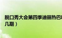 脱口秀大会第四季迪丽热巴哪一期（脱口秀金晨迪丽热巴第几期）