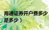 海通证券开户费多少（海通证券开户最低佣金是多少）