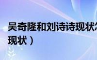 吴奇隆和刘诗诗现状怎么样（吴奇隆和刘诗诗现状）