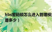 hbs密码锁怎么进入管理模式（hbs密码锁初始管理员密码是多少）