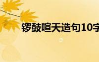 锣鼓喧天造句10字（锣鼓喧天造句）