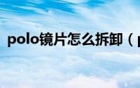 polo镜片怎么拆卸（polo镜片是什么牌子）