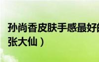 孙尚香皮肤手感最好的（孙尚香皮肤手感排行张大仙）