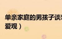 单亲家庭的男孩子谈恋爱（单亲家庭的男孩恋爱观）