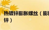 热镀锌膨胀螺丝（膨胀螺栓是热镀锌还是冷镀锌）