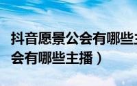 抖音愿景公会有哪些主播可以做（抖音愿景公会有哪些主播）