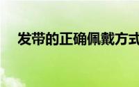 发带的正确佩戴方式（发带的正确用法）