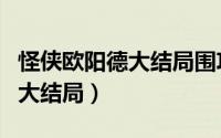 怪侠欧阳德大结局围攻福郡王（怪侠欧阳德的大结局）