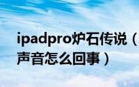 ipadpro炉石传说（ipad上的炉石传说没有声音怎么回事）