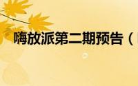 嗨放派第二期预告（嗨放派2为什么停播）