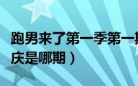 跑男来了第一季第一期（跑男来了第一季在重庆是哪期）