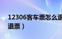 12306客车票怎么退（12360订汽车票怎么退票）