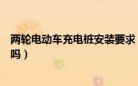 两轮电动车充电桩安装要求（两轮电动车太阳能充电板有用吗）