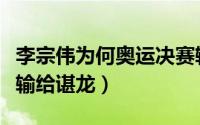 李宗伟为何奥运决赛输了谌龙（李宗伟为什么输给谌龙）