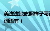 美滋滋地吃照样子写词语（美滋滋地吃类似的词语有）