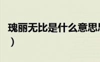 瑰丽无比是什么意思思（瑰丽无比是什么意思）