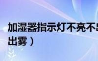 加湿器指示灯不亮不出雾（加湿器灯不亮也不出雾）