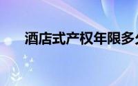 酒店式产权年限多久（酒店产权年限）