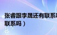张睿跟李晟还有联系吗知乎（张睿跟李晟还有联系吗）