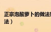 正宗泡酸萝卜的做法窍门（正宗泡酸萝卜的做法）