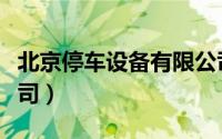 北京停车设备有限公司（北京十大停车管理公司）