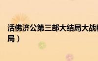 活佛济公第三部大结局大战乾坤洞主（活佛济公第三部大结局）