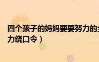 四个孩子的妈妈要要努力的全部视频（四个孩子的妈妈要努力绕口令）