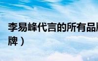 李易峰代言的所有品牌（李易峰代言的运动品牌）