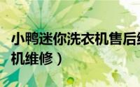 小鸭迷你洗衣机售后维修电话（小鸭迷你洗衣机维修）