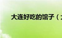 大连好吃的馆子（大连必吃十大馆子）