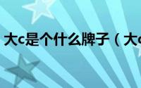 大c是个什么牌子（大c是什么意思网络用语）