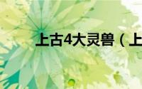 上古4大灵兽（上古四大灵兽之首）