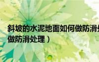 斜坡的水泥地面如何做防滑处理方案（斜坡的水泥地面如何做防滑处理）