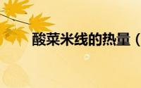 酸菜米线的热量（酸菜鱼米线热量）