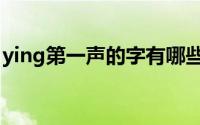 ying第一声的字有哪些字（ying第一声汉字）