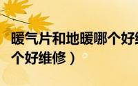 暖气片和地暖哪个好维修点（暖气片和地暖哪个好维修）