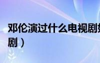 邓伦演过什么电视剧好看（邓伦演过什么电视剧）