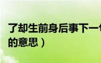 了却生前身后事下一句是啥（了却生前身后事的意思）