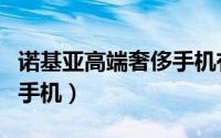 诺基亚高端奢侈手机有哪些（诺基亚高端奢侈手机）