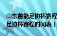 山东鲁能足协杯赛程时间表2023（山东鲁能足协杯赛程时间表）