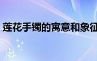 莲花手镯的寓意和象征（手镯的寓意和象征）