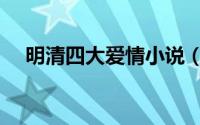 明清四大爱情小说（明清四大言情小说）