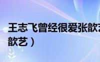 王志飞曾经很爱张歆艺（王志飞曾经有多爱张歆艺）