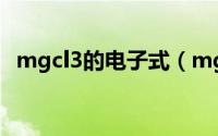 mgcl3的电子式（mgcl2电子式和结构式）