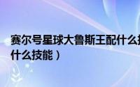 赛尔号星球大鲁斯王配什么技能好（赛尔号星球大鲁斯王配什么技能）