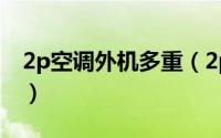 2p空调外机多重（2p的空调外机有什么标志）