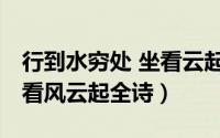 行到水穷处 坐看云起时 全诗（行到水穷处坐看风云起全诗）